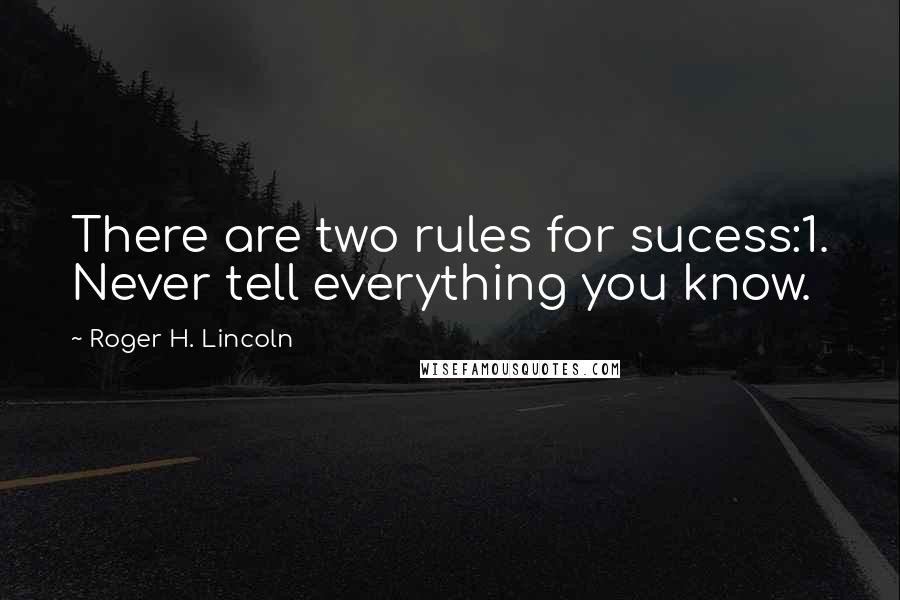 Roger H. Lincoln Quotes: There are two rules for sucess:1. Never tell everything you know.