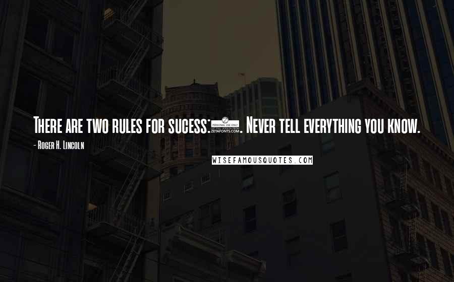 Roger H. Lincoln Quotes: There are two rules for sucess:1. Never tell everything you know.