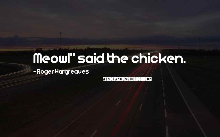 Roger Hargreaves Quotes: Meow!" said the chicken.