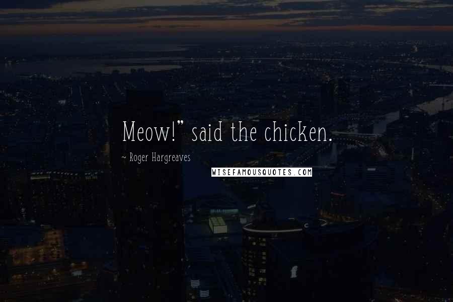 Roger Hargreaves Quotes: Meow!" said the chicken.