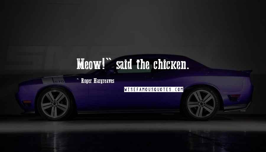 Roger Hargreaves Quotes: Meow!" said the chicken.