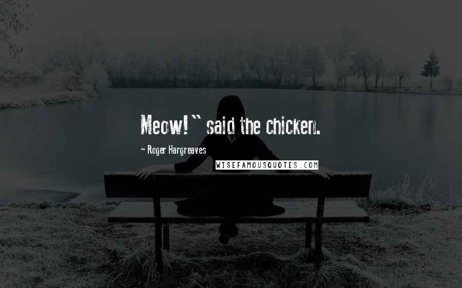 Roger Hargreaves Quotes: Meow!" said the chicken.