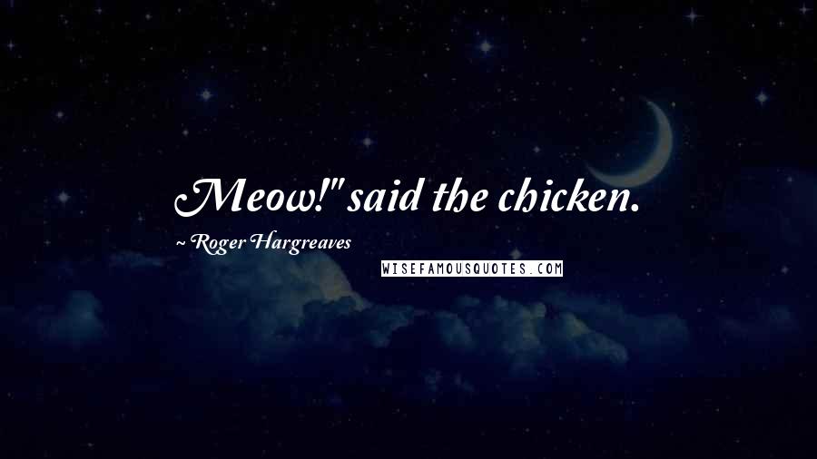 Roger Hargreaves Quotes: Meow!" said the chicken.