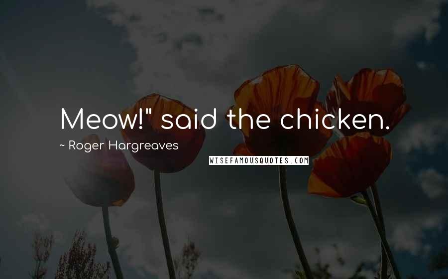 Roger Hargreaves Quotes: Meow!" said the chicken.