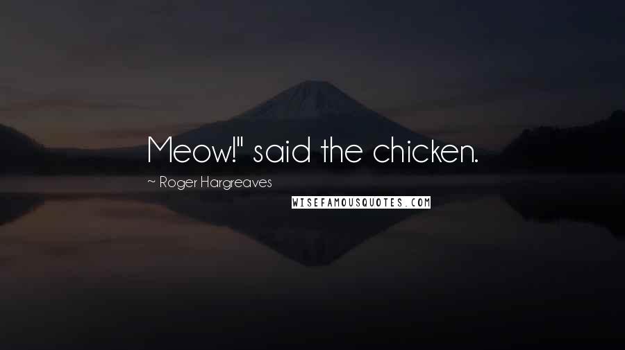 Roger Hargreaves Quotes: Meow!" said the chicken.