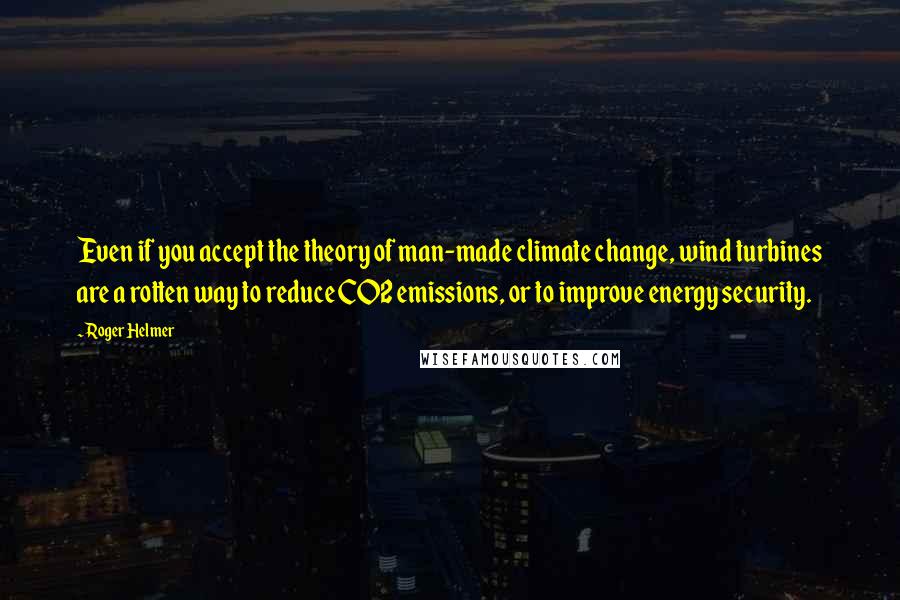 Roger Helmer Quotes: Even if you accept the theory of man-made climate change, wind turbines are a rotten way to reduce CO2 emissions, or to improve energy security.