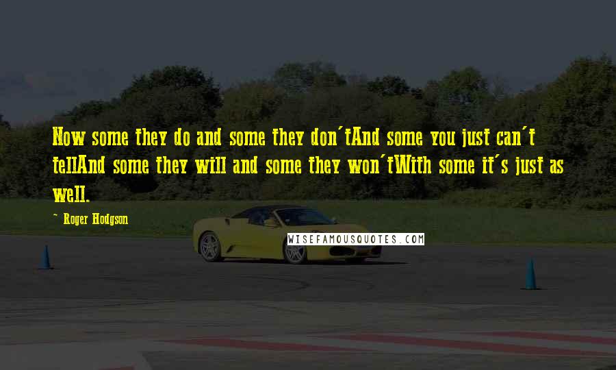 Roger Hodgson Quotes: Now some they do and some they don'tAnd some you just can't tellAnd some they will and some they won'tWith some it's just as well.