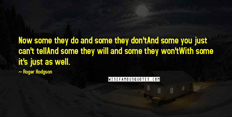 Roger Hodgson Quotes: Now some they do and some they don'tAnd some you just can't tellAnd some they will and some they won'tWith some it's just as well.