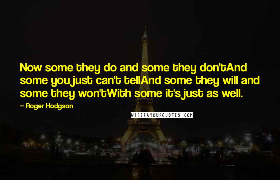 Roger Hodgson Quotes: Now some they do and some they don'tAnd some you just can't tellAnd some they will and some they won'tWith some it's just as well.