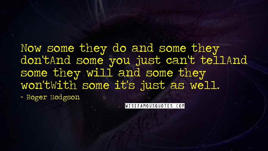 Roger Hodgson Quotes: Now some they do and some they don'tAnd some you just can't tellAnd some they will and some they won'tWith some it's just as well.