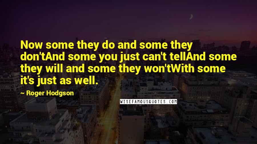 Roger Hodgson Quotes: Now some they do and some they don'tAnd some you just can't tellAnd some they will and some they won'tWith some it's just as well.