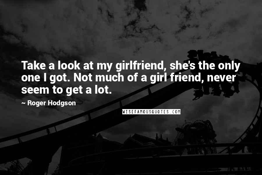 Roger Hodgson Quotes: Take a look at my girlfriend, she's the only one I got. Not much of a girl friend, never seem to get a lot.