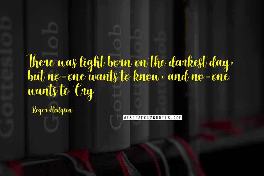 Roger Hodgson Quotes: There was light born on the darkest day, but no-one wants to know, and no-one wants to Cry