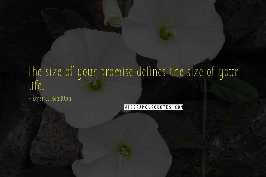 Roger J. Hamilton Quotes: The size of your promise defines the size of your life.