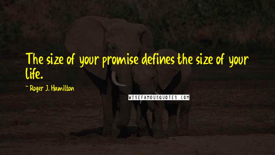 Roger J. Hamilton Quotes: The size of your promise defines the size of your life.