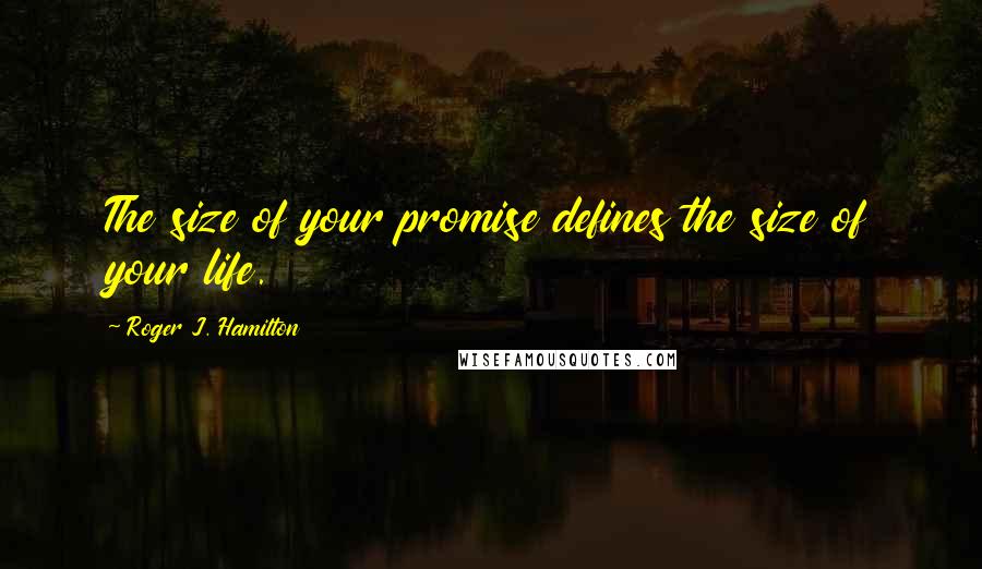 Roger J. Hamilton Quotes: The size of your promise defines the size of your life.