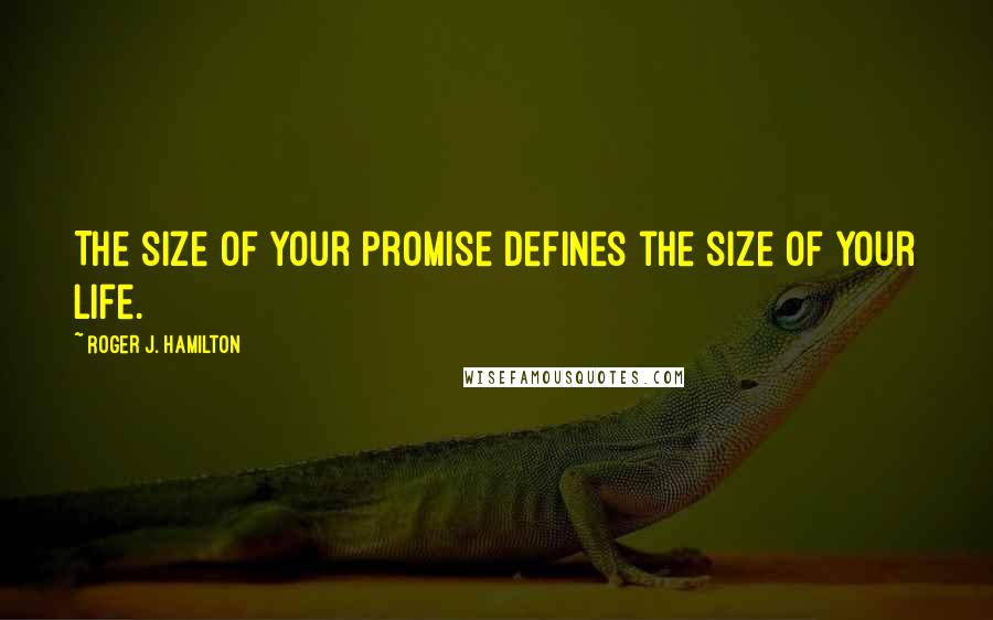 Roger J. Hamilton Quotes: The size of your promise defines the size of your life.