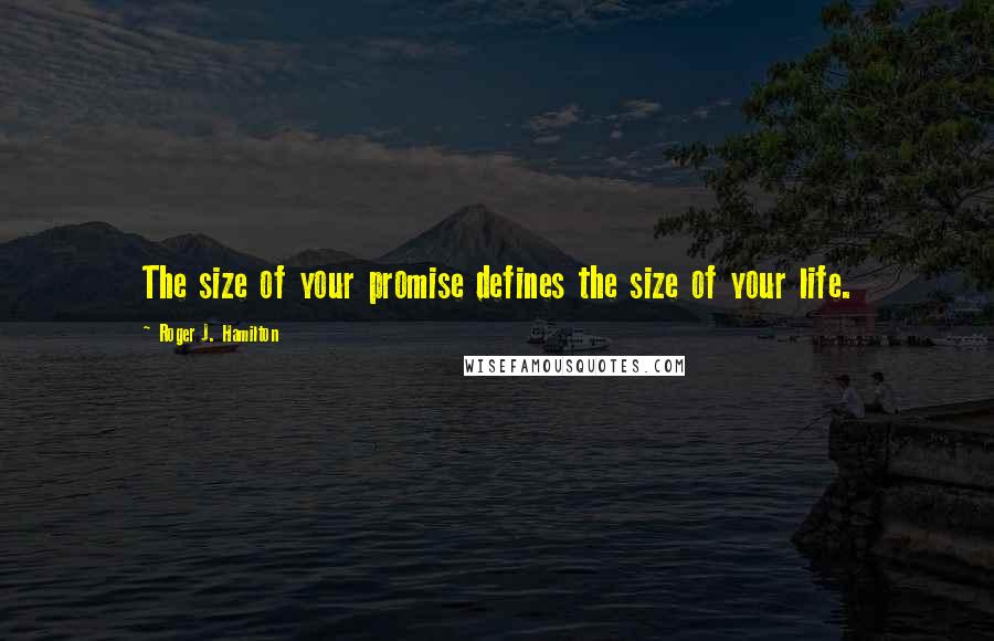 Roger J. Hamilton Quotes: The size of your promise defines the size of your life.