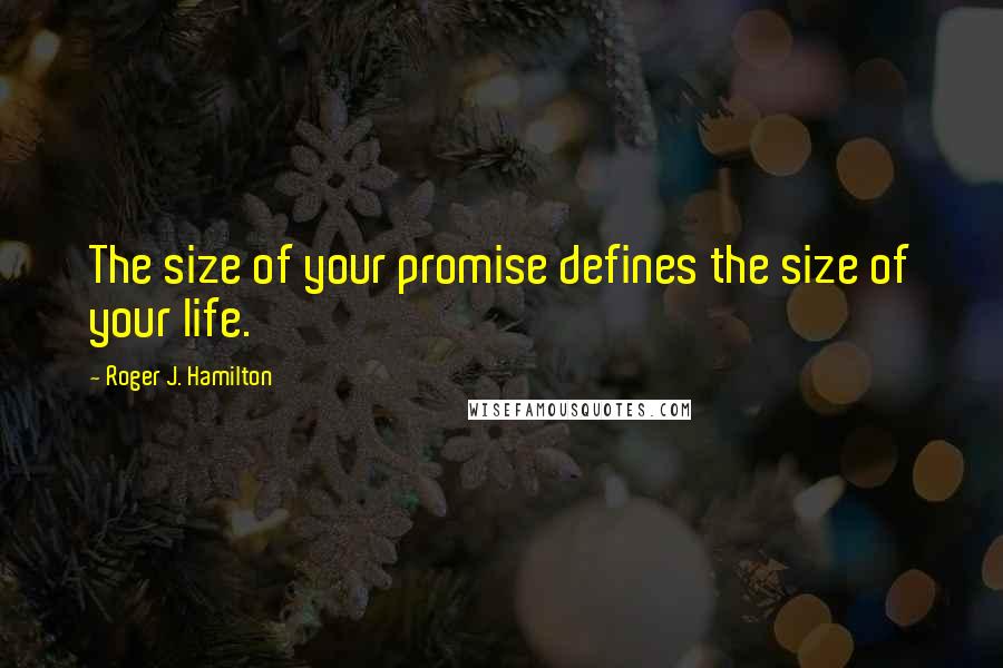 Roger J. Hamilton Quotes: The size of your promise defines the size of your life.