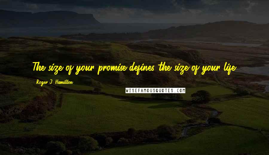 Roger J. Hamilton Quotes: The size of your promise defines the size of your life.