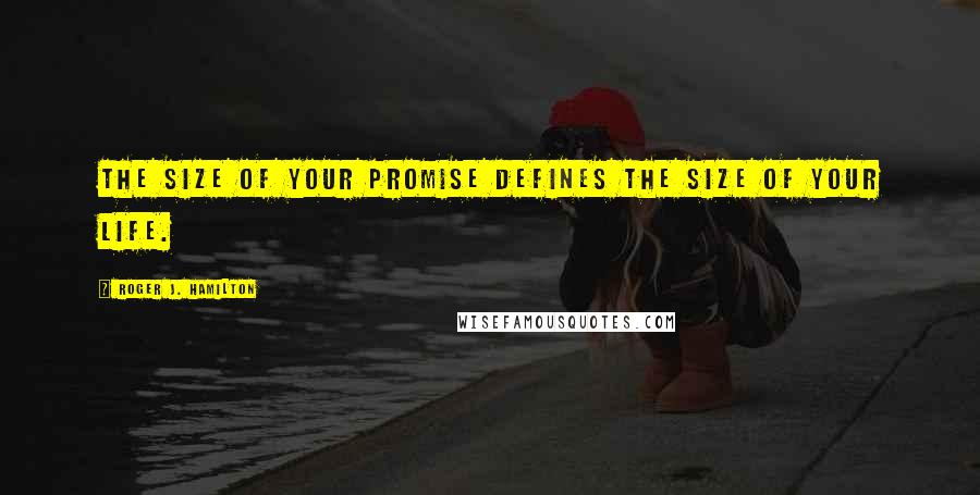 Roger J. Hamilton Quotes: The size of your promise defines the size of your life.