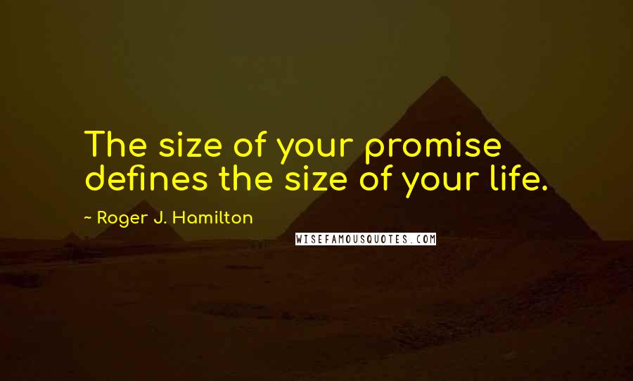 Roger J. Hamilton Quotes: The size of your promise defines the size of your life.