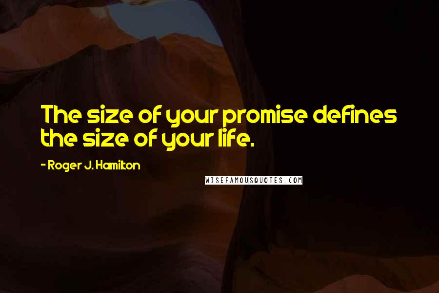 Roger J. Hamilton Quotes: The size of your promise defines the size of your life.