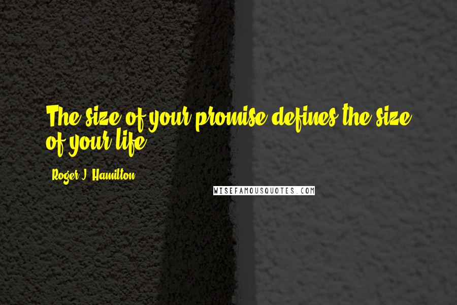 Roger J. Hamilton Quotes: The size of your promise defines the size of your life.