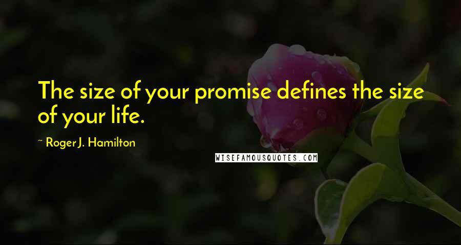 Roger J. Hamilton Quotes: The size of your promise defines the size of your life.