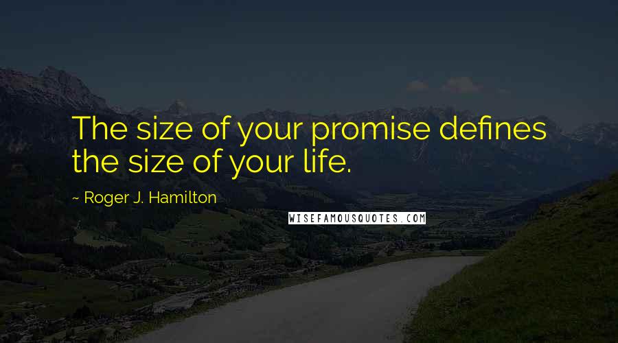 Roger J. Hamilton Quotes: The size of your promise defines the size of your life.