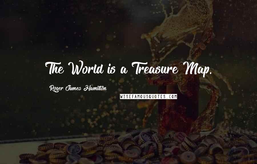 Roger James Hamilton Quotes: The World is a Treasure Map.