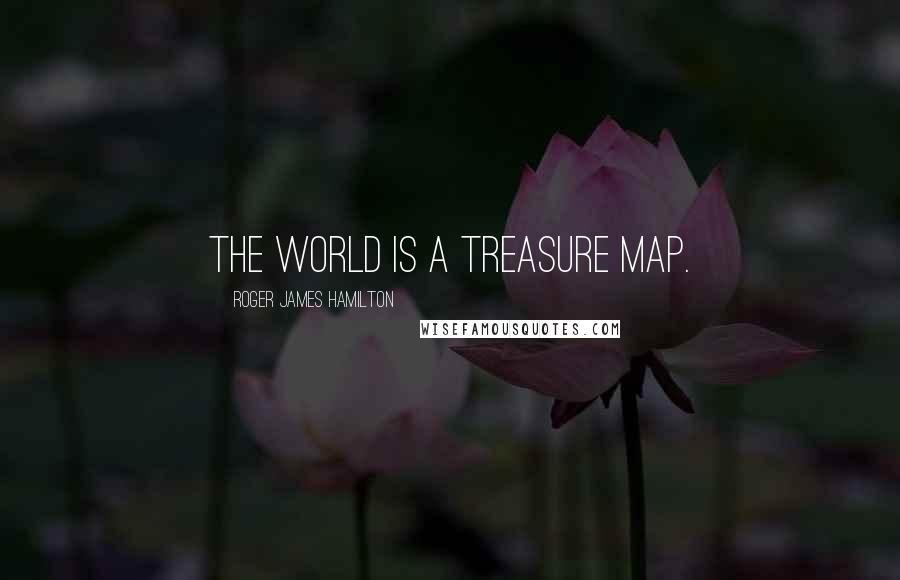 Roger James Hamilton Quotes: The World is a Treasure Map.