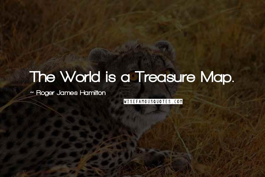 Roger James Hamilton Quotes: The World is a Treasure Map.