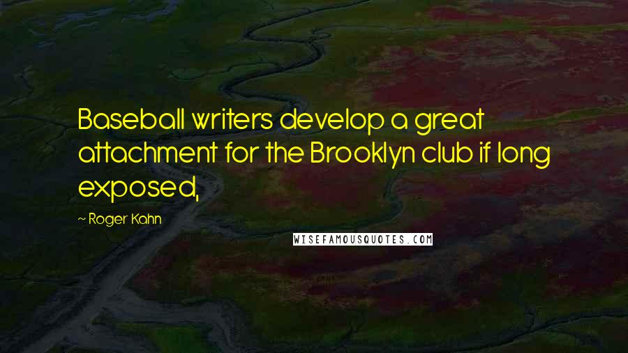 Roger Kahn Quotes: Baseball writers develop a great attachment for the Brooklyn club if long exposed,