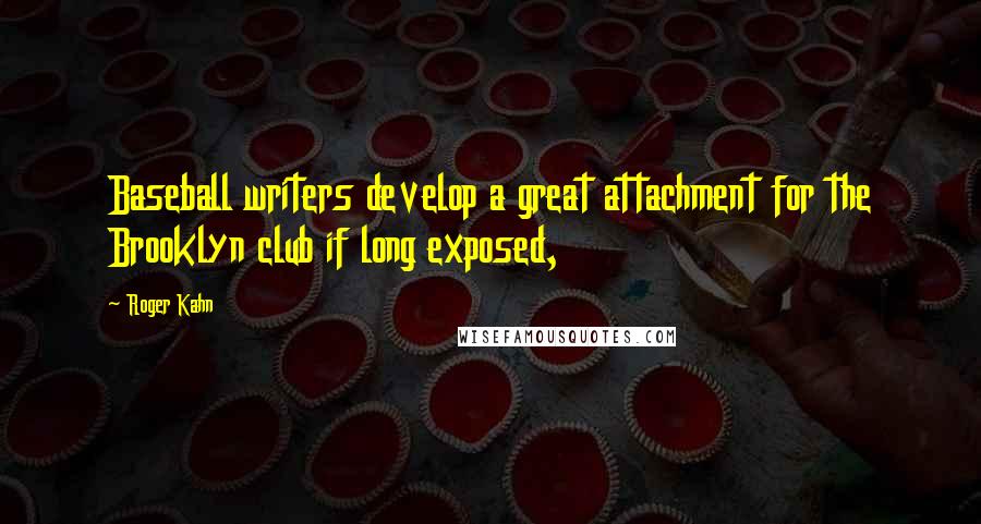 Roger Kahn Quotes: Baseball writers develop a great attachment for the Brooklyn club if long exposed,