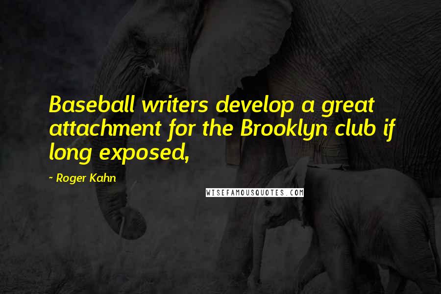 Roger Kahn Quotes: Baseball writers develop a great attachment for the Brooklyn club if long exposed,