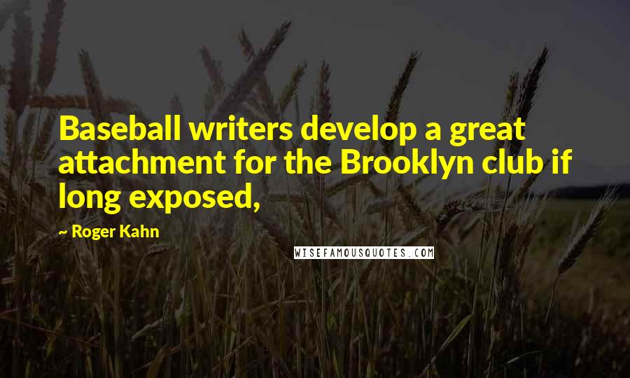 Roger Kahn Quotes: Baseball writers develop a great attachment for the Brooklyn club if long exposed,