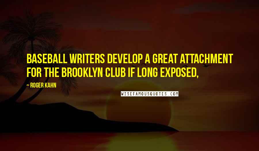 Roger Kahn Quotes: Baseball writers develop a great attachment for the Brooklyn club if long exposed,
