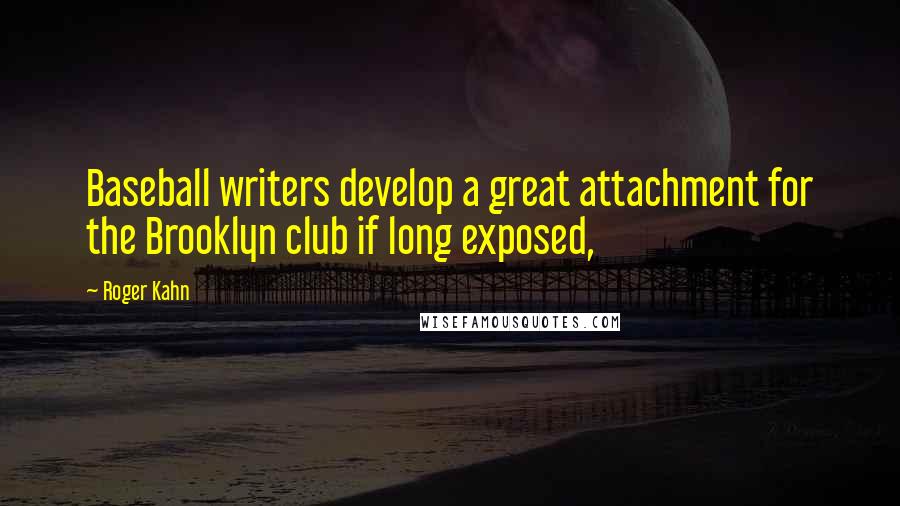 Roger Kahn Quotes: Baseball writers develop a great attachment for the Brooklyn club if long exposed,