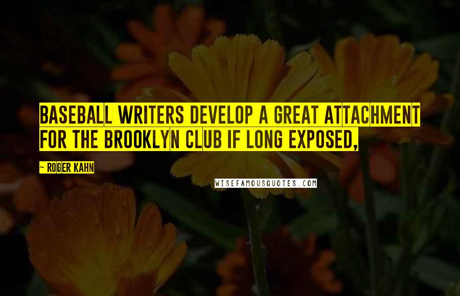 Roger Kahn Quotes: Baseball writers develop a great attachment for the Brooklyn club if long exposed,