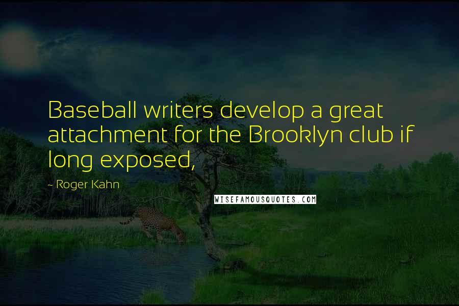 Roger Kahn Quotes: Baseball writers develop a great attachment for the Brooklyn club if long exposed,