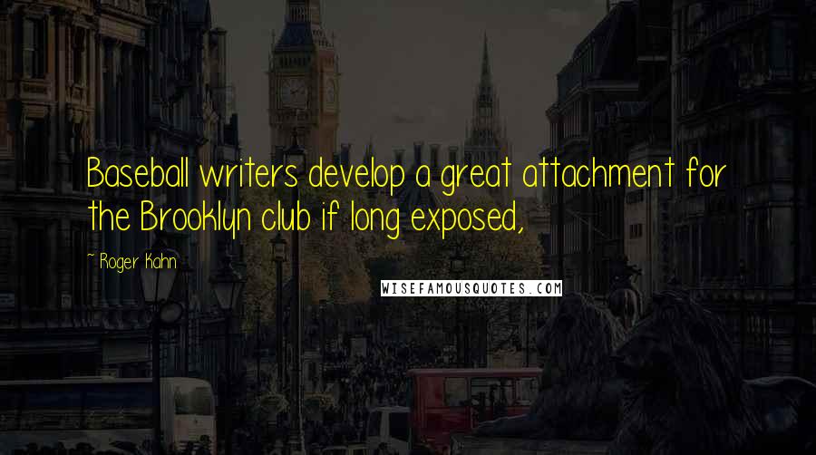 Roger Kahn Quotes: Baseball writers develop a great attachment for the Brooklyn club if long exposed,