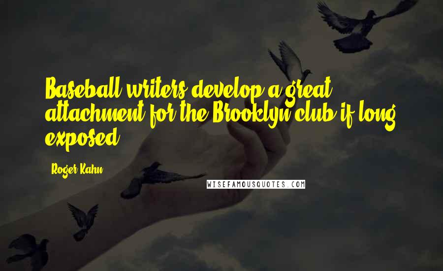 Roger Kahn Quotes: Baseball writers develop a great attachment for the Brooklyn club if long exposed,