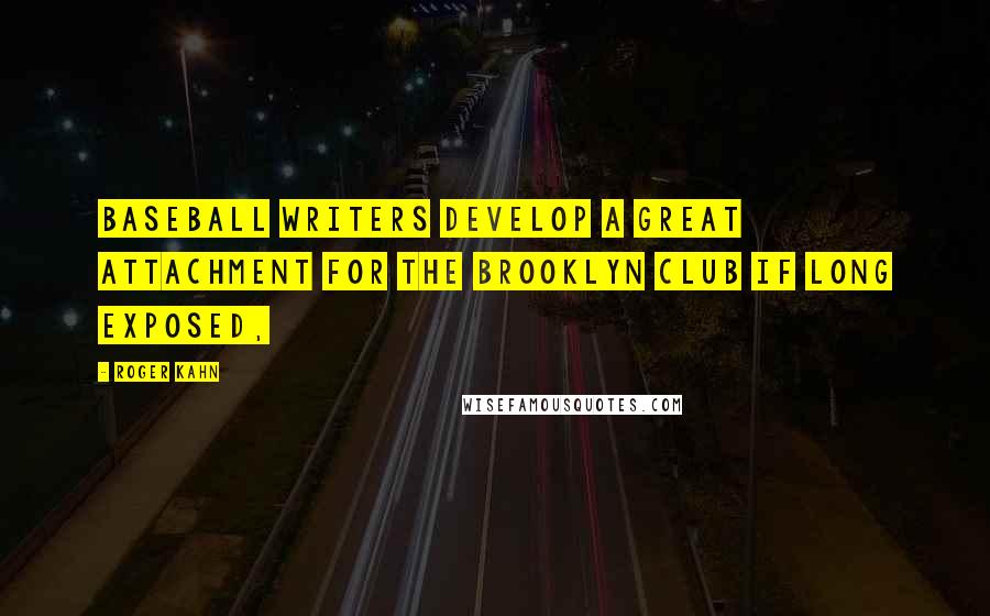 Roger Kahn Quotes: Baseball writers develop a great attachment for the Brooklyn club if long exposed,