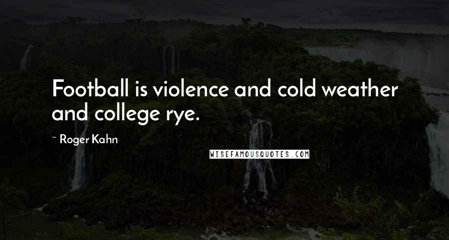 Roger Kahn Quotes: Football is violence and cold weather and college rye.