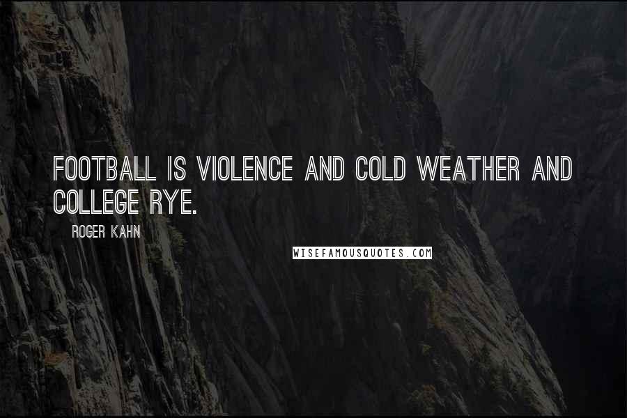 Roger Kahn Quotes: Football is violence and cold weather and college rye.