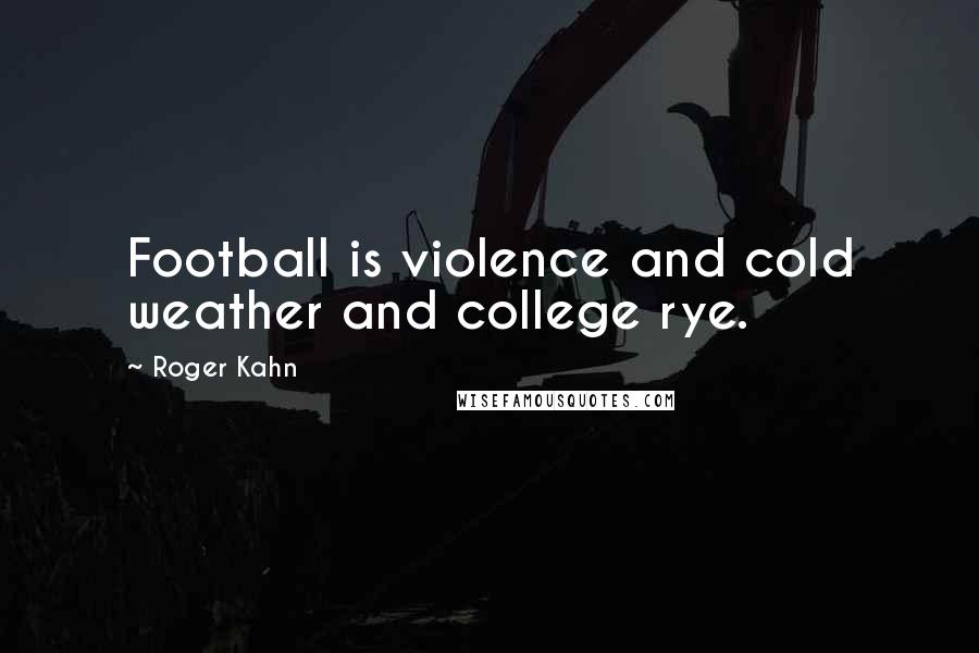 Roger Kahn Quotes: Football is violence and cold weather and college rye.