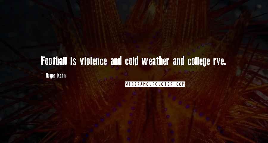 Roger Kahn Quotes: Football is violence and cold weather and college rye.