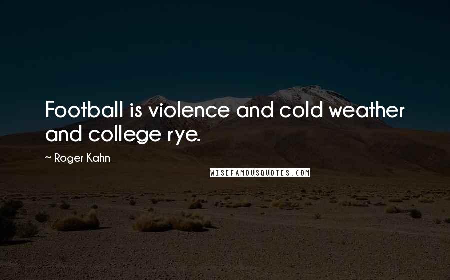 Roger Kahn Quotes: Football is violence and cold weather and college rye.