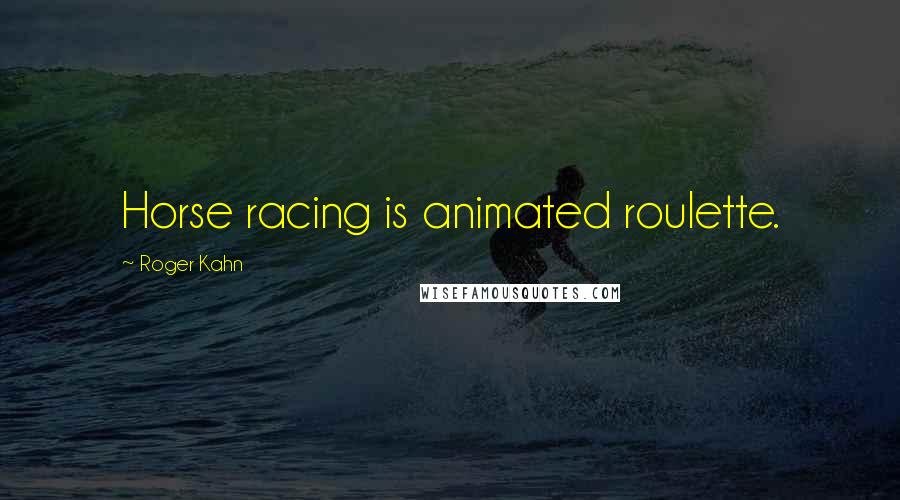 Roger Kahn Quotes: Horse racing is animated roulette.